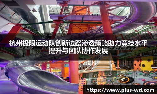 杭州极限运动队创新边路渗透策略助力竞技水平提升与团队协作发展